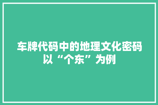 车牌代码中的地理文化密码以“个东”为例