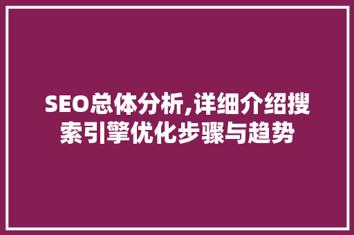 SEO总体分析,详细介绍搜索引擎优化步骤与趋势