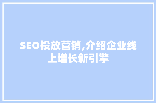 SEO投放营销,介绍企业线上增长新引擎