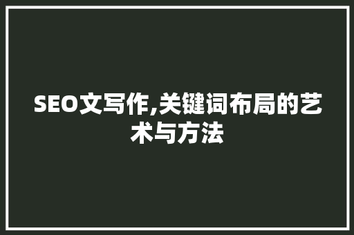 SEO文写作,关键词布局的艺术与方法  第1张