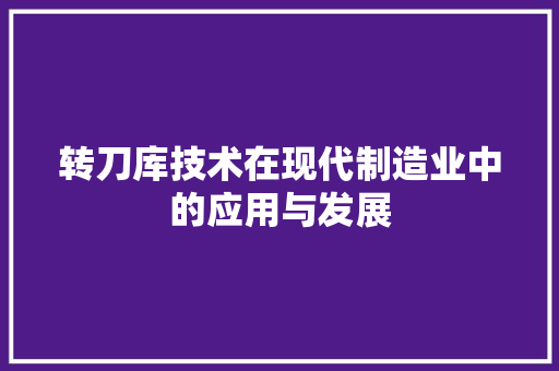 转刀库技术在现代制造业中的应用与发展
