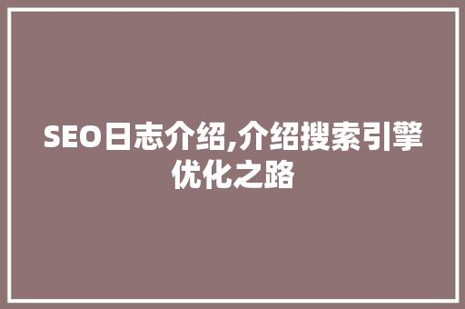 SEO日志介绍,介绍搜索引擎优化之路