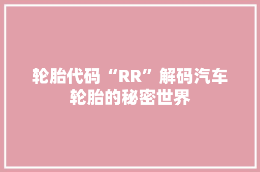 轮胎代码“RR”解码汽车轮胎的秘密世界