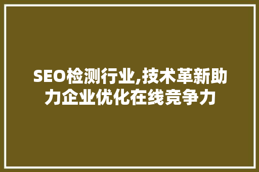 SEO检测行业,技术革新助力企业优化在线竞争力