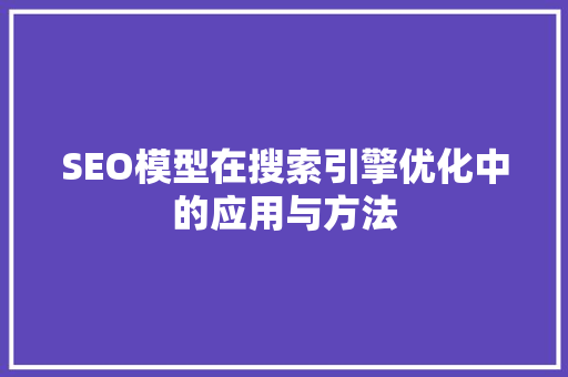 SEO模型在搜索引擎优化中的应用与方法