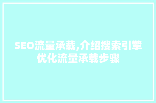 SEO流量承载,介绍搜索引擎优化流量承载步骤