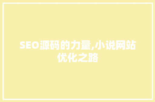 SEO源码的力量,小说网站优化之路