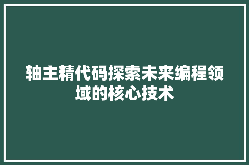 轴主精代码探索未来编程领域的核心技术