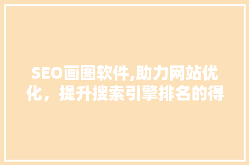 SEO画图软件,助力网站优化，提升搜索引擎排名的得力助手