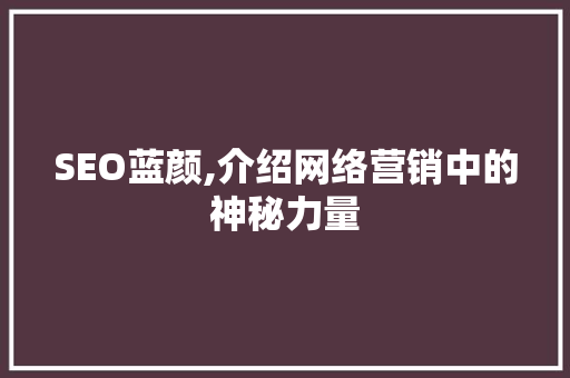 SEO蓝颜,介绍网络营销中的神秘力量