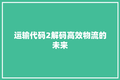 运输代码2解码高效物流的未来