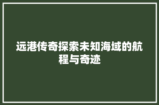 远港传奇探索未知海域的航程与奇迹