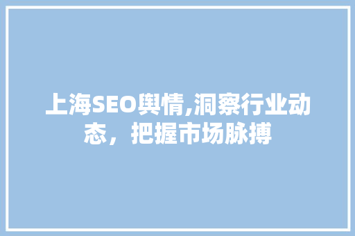 上海SEO舆情,洞察行业动态，把握市场脉搏