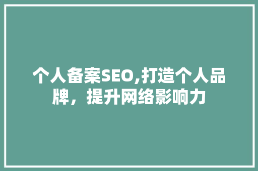 个人备案SEO,打造个人品牌，提升网络影响力