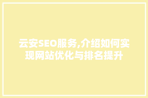 云安SEO服务,介绍如何实现网站优化与排名提升