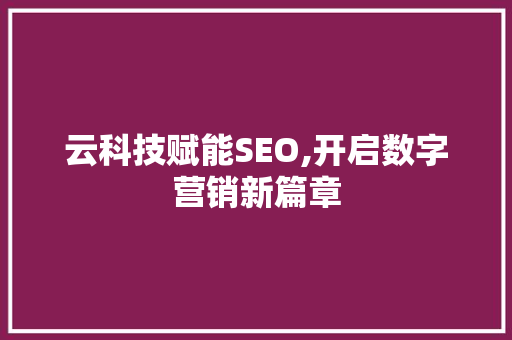 云科技赋能SEO,开启数字营销新篇章