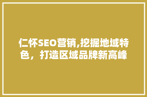 仁怀SEO营销,挖掘地域特色，打造区域品牌新高峰