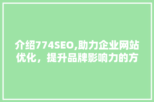 介绍774SEO,助力企业网站优化，提升品牌影响力的方法