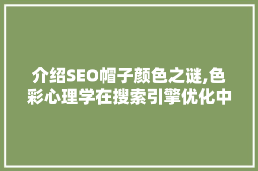 介绍SEO帽子颜色之谜,色彩心理学在搜索引擎优化中的应用