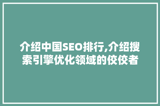 介绍中国SEO排行,介绍搜索引擎优化领域的佼佼者