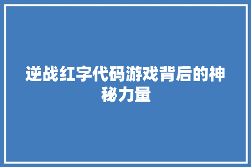 逆战红字代码游戏背后的神秘力量