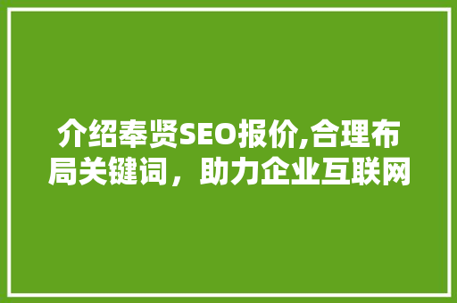 介绍奉贤SEO报价,合理布局关键词，助力企业互联网营销