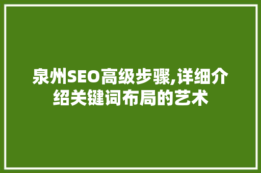 泉州SEO高级步骤,详细介绍关键词布局的艺术