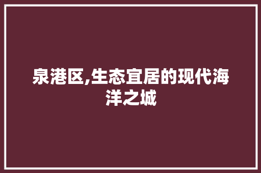 泉港区,生态宜居的现代海洋之城