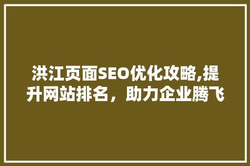 洪江页面SEO优化攻略,提升网站排名，助力企业腾飞