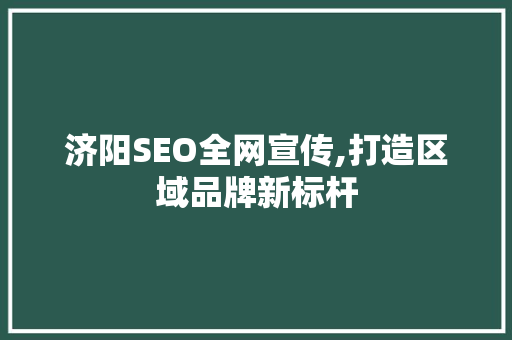 济阳SEO全网宣传,打造区域品牌新标杆