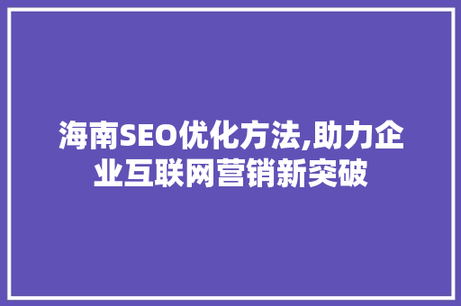 海南SEO优化方法,助力企业互联网营销新突破