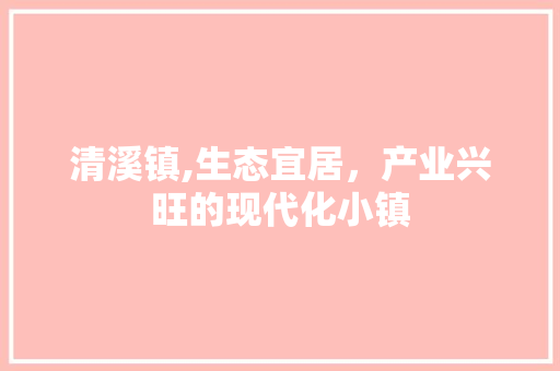 清溪镇,生态宜居，产业兴旺的现代化小镇
