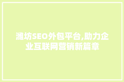 潍坊SEO外包平台,助力企业互联网营销新篇章