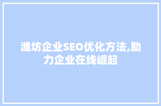 潍坊企业SEO优化方法,助力企业在线崛起
