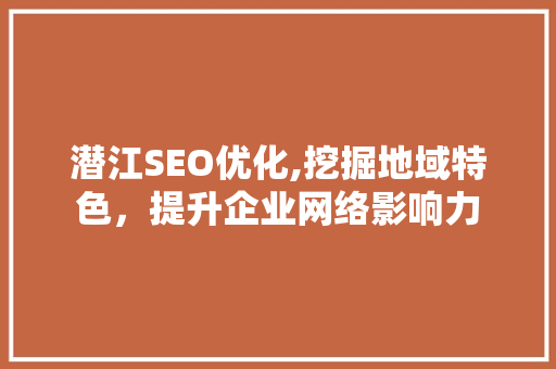 潜江SEO优化,挖掘地域特色，提升企业网络影响力