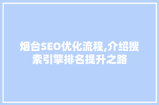 烟台SEO优化流程,介绍搜索引擎排名提升之路