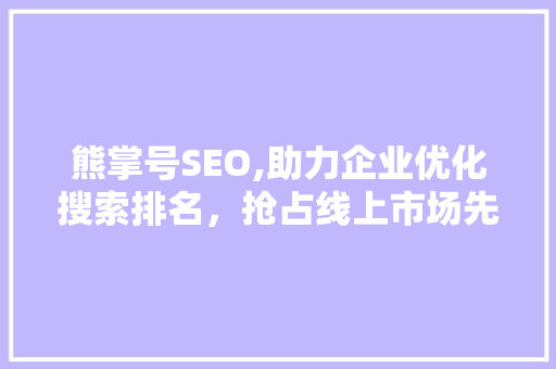 熊掌号SEO,助力企业优化搜索排名，抢占线上市场先机