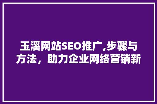 玉溪网站SEO推广,步骤与方法，助力企业网络营销新突破