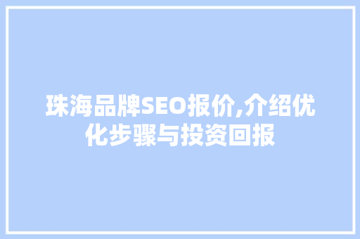 珠海品牌SEO报价,介绍优化步骤与投资回报