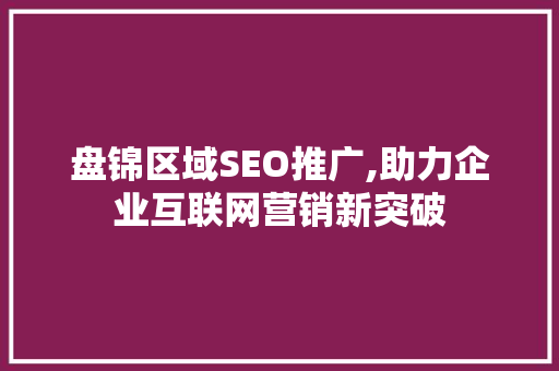 盘锦区域SEO推广,助力企业互联网营销新突破