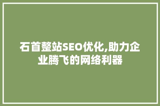 石首整站SEO优化,助力企业腾飞的网络利器