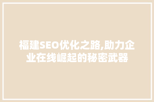 福建SEO优化之路,助力企业在线崛起的秘密武器