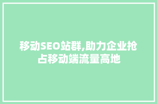 移动SEO站群,助力企业抢占移动端流量高地