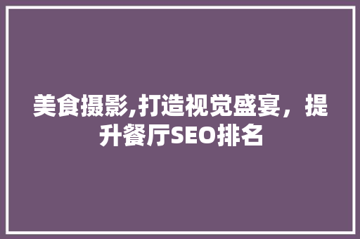 美食摄影,打造视觉盛宴，提升餐厅SEO排名