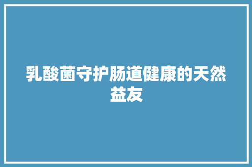 乳酸菌守护肠道健康的天然益友