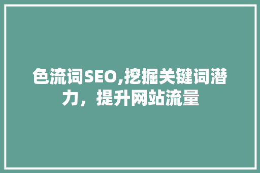 色流词SEO,挖掘关键词潜力，提升网站流量
