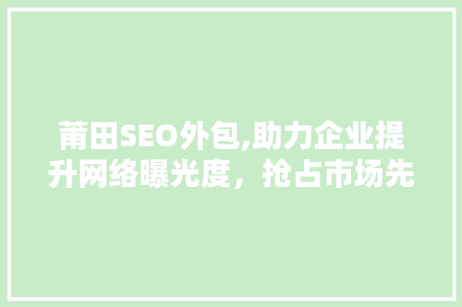 莆田SEO外包,助力企业提升网络曝光度，抢占市场先机