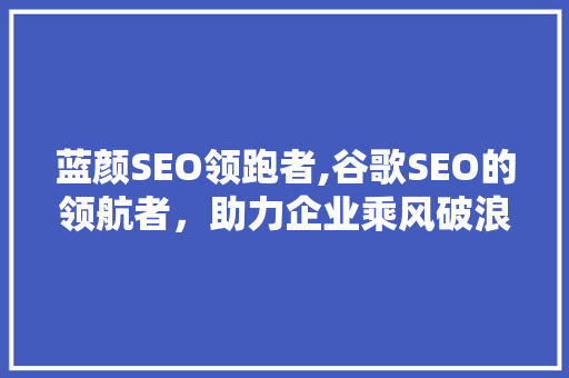 蓝颜SEO领跑者,谷歌SEO的领航者，助力企业乘风破浪