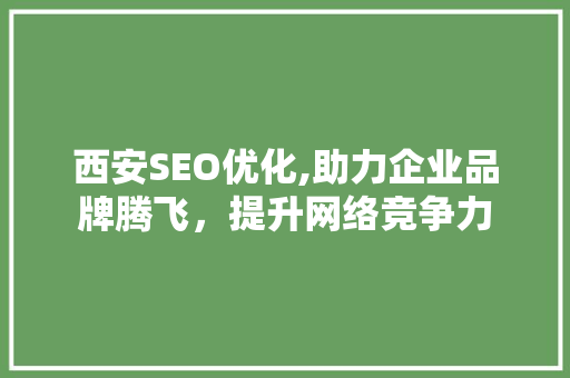 西安SEO优化,助力企业品牌腾飞，提升网络竞争力