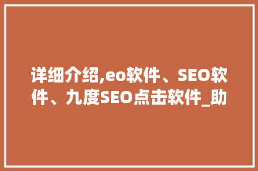 详细介绍,eo软件、SEO软件、九度SEO点击软件_助力企业网站优化之路
